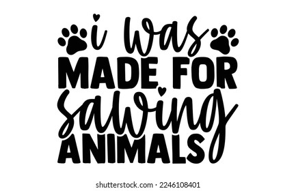 I Was Made For Sawing Animals - Veterinarian T-shirt Design, Illustration for prints on bags, posters, and cards, svg for Cutting Machine, Silhouette Cameo, Cricut