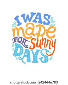 I was made for sunny days. Inspirational quote. Hand drawn vintage illustration with hand lettering. This illustration can be used as a print on T-shirts and bags, landlines or as posters.