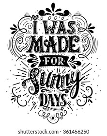 I was made for sunny days. Inspirational quote. Hand drawn vintage illustration with hand lettering. This illustration can be used as a print on t-shirts and bags, stationary or as a poster.