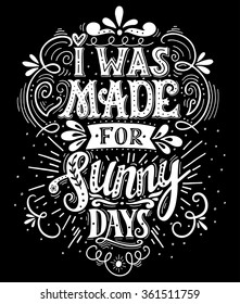 I was made for sunny days. Inspirational quote. Hand drawn vintage illustration with hand lettering. This illustration can be used as a print on t-shirts and bags, stationary or as a poster.