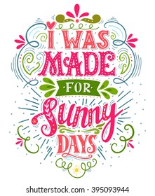 I was made for sunny days. Inspirational quote. Hand drawn vintage illustration with hand lettering. This illustration can be used as a print on t-shirts and bags, stationary or as a poster.