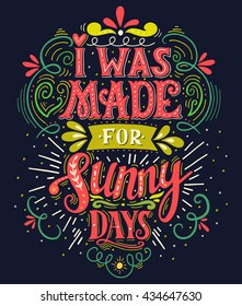 I was made for sunny days. Inspirational quote. Hand drawn vintage illustration with hand lettering. This illustration can be used as a print on t-shirts and bags, stationary or as a poster.