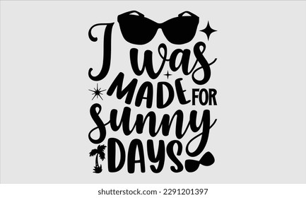 I was made for sunny days- Summer T shirt Design, Hand drawn lettering phrase typography, Isolated on white background, Vector illustration bags, posters, Template