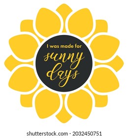 I was made for sunny days. Sunflower Decorative Hippie poster with lettering. Yellow flat flower isolated on white background. Inspirational, Motivational quote for decor, apparel print.