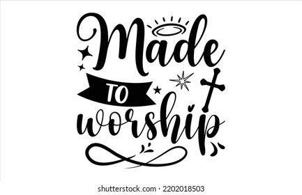 Made To Worship  - Faith T shirt Design, Modern calligraphy, Cut Files for Cricut Svg, Illustration for prints on bags, posters