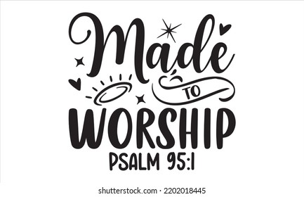 Made To Worship Psalm 95:1 - Faith T shirt Design, Hand drawn lettering and calligraphy, Svg Files for Cricut, Instant Download, Illustration for prints on bags, posters svg