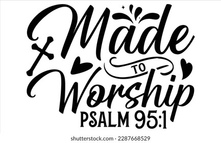 Made To Worship Psalm 95:1 - Faith T Shirt Design, Hand drawn lettering and calligraphy, Cutting Cricut and Silhouette, svg file, poster, banner, flyer and mug.  svg