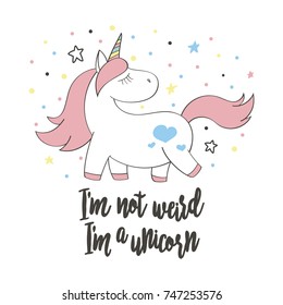 Magic cute unicorn in cartoon style with hand lettering I m not weird, I m a unicorn. Doodle unicorn for cards, posters, t-shirt prints, textile design.