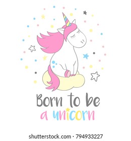 Magic cute unicorn in cartoon style with hand lettering Born to be a unicorn. Doodle unicorn dreaming on a cloud vector illustration for cards, posters, t-shirt prints, textile design.