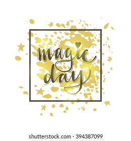 Magic day. Hand drawn vector illustration on gold sparkles. Lettering. Modern calligraphy. T-shirt, poster, banner, motivation.