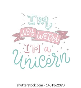 Magic lettering illustration of "I'm not weird. I'm a unicorn" isolated on white background. Concept of girl's birthday party. Cute design print for banner, greeting card, poster, invitation, label.