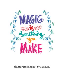 Magic is something you make.