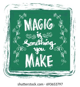 Magic is something you make.