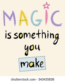 Magic is something you make. Hand drawn lettering inspirational quote. Vector illustration for children's greeting card, poster, print or applique on fabric. 