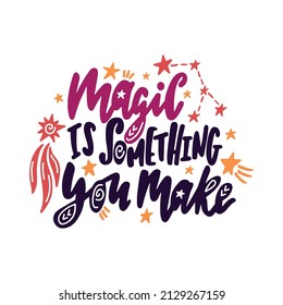 Magic is something you make. Inspirational quote with constellations, comet and stars. Hand drawn typography poster, t shirt calligraphic print. Vector illustration with hand lettering.