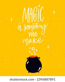 Magic is something you make. Inspirational magical poster design with hand lettering quote and witch pot