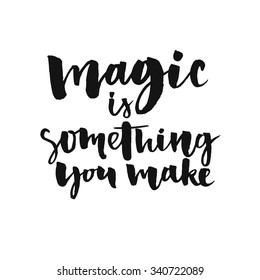 Magic is something you make. Inspirational quote about life and love.  Modern calligraphy text, handwritten with brush and black ink, isolated on white background.