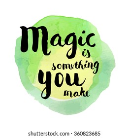 Magic is something you make. Inspirational quote. Hand lettered greeting card. Modern calligraphy, watercolor circle. Vector illustration