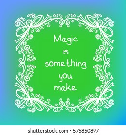"Magic is something you make". Inspirational and motivational quote on colorful bright background. Vector illustration.