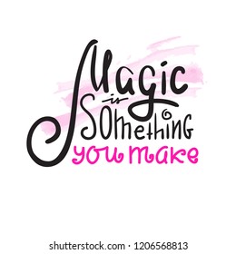 Magic is something you make  - inspire and motivational quote. Hand drawn beautiful lettering. Print for inspirational poster, t-shirt, bag, cups, card, flyer, sticker, badge. Cute and funny vector