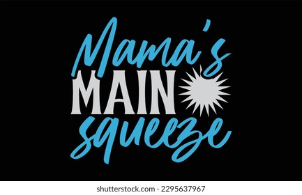 Mama’s Main Squeeze - Summer Day T-Shirt Design, Vector Typography For Posters, Stickers, Cutting Cricut And Silhouette, Svg File, Banner, Card Template, Flyer And Mug. 