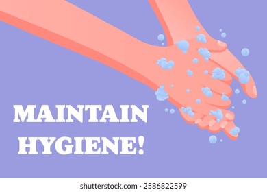 Maintain Hygiene. Public safety message, washing hands with soap and foam, hygiene awareness, virus prevention, personal care