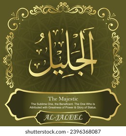 The Majestic. The Sublime One, The Beneficent. The One Who Is
Attributed with Greatness of Power and Glory of Status.