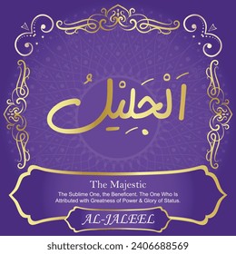 The Majestic.
The Sublime One, The Beneficent. The One Who Is
Attributed with Greatness of Power and Glory of Status.