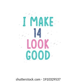 I Make 14 look good, 14 birthday celebration lettering design