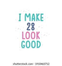 I Make 28 look good, 28 birthday celebration lettering design