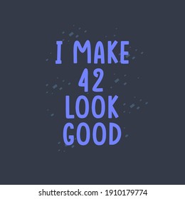 I Make 42 look good, 42 years old birthday celebration