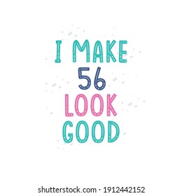 I Make 56 look good, 56 birthday celebration lettering design