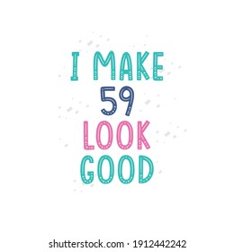 I Make 59 look good, 59 birthday celebration lettering design