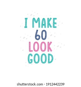 I Make 60 look good, 60 birthday celebration lettering design