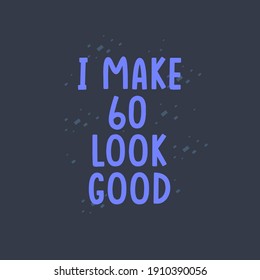 I Make 60 look good, 60 years old birthday celebration