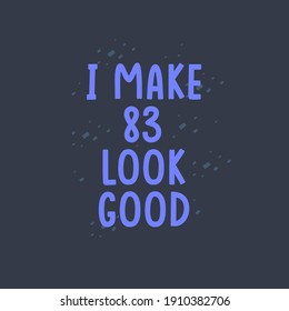 I Make 83 look good, 83 years old birthday celebration