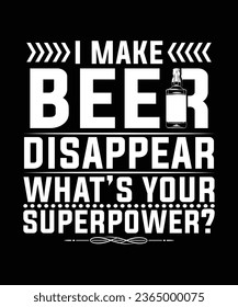 I MAKE BEER DISAPPEAR WHAT'S YOUR SUPERPOWER TSHIRT DESIGN