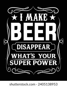 I MAKE BEER DISAPPEAR WHAT'S YOUR SUPER POWER TSHIRT DESIGN