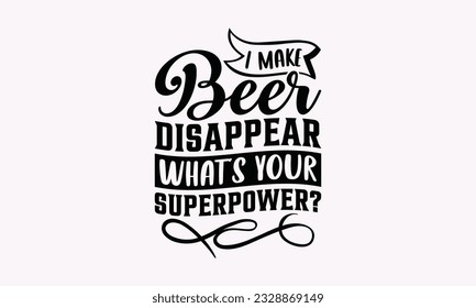 I Make Beer Disappear What’s Your Superpower? - Alcohol SVG Design, Cheer Quotes, Hand drawn lettering phrase, Isolated on white background. svg