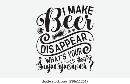 I Make Beer Disappear What’s Your Superpower? -Alcohol T-Shirt Design, Modern Calligraphy, Illustration For Mugs, Hoodie, Bags, Posters, Vector Files Are Editable.