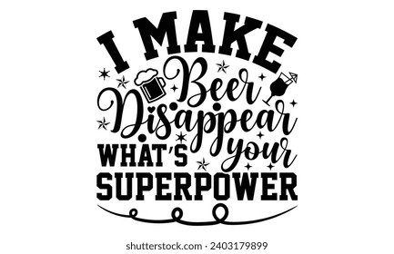 I Make Beer Disappear What’s Your Superpower- Alcohol t- shirt design, Hand drawn lettering phrase for Cutting Machine, Silhouette Cameo, Cricut, Vector illustration Template.