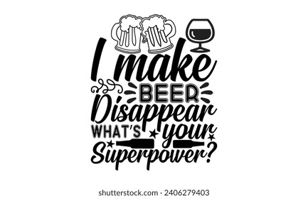 I Make Beer Disappear What’s Your Superpower- Beer t- shirt design, Handmade calligraphy vector illustration for Cutting Machine, Silhouette Cameo, Cricut, Vector illustration Template. svg