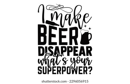 I Make Beer Disappear What’s Your Superpower? - Beer t-shirts Design, Hand written vector design, Illustration for prints on , bags, posters, cards and Mug.
