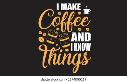 I Make Coffee And I Know Things T-Shirt Design