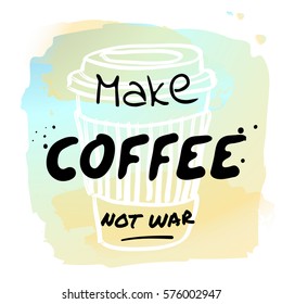 Make coffee not war - hand drawn lettering type design with cappuccino illustration. Fashion print, T-shirt, greeting card and banner design. Handwritten calligraphy quote.