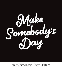 make somebody’s day text on black background.