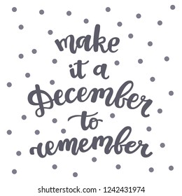 Make it a December to remember. hand drawn lettering for greeting card, gift tags, scrap booking. inspirational motivational winter quote. gray text on a white background.