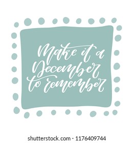 Make it a December to remember. Hand lettered winter holiday quote. Vector illustration 