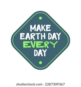 Make earth day every day. Save the planet. Eco friendly message.