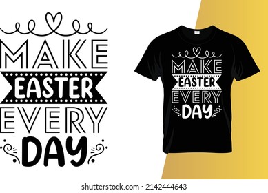 Make Easter every day Happy Easter Day T-Shirt Design.